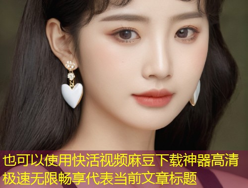 快活视频麻豆下载神器高清极速无限畅享