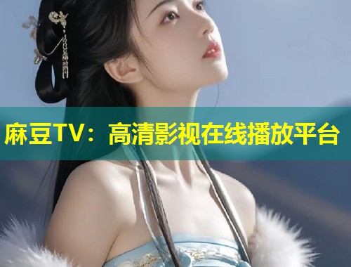麻豆TV：高清影视在线播放平台