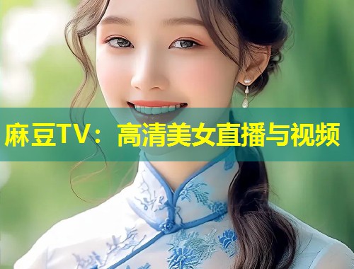 麻豆TV：高清美女直播与视频