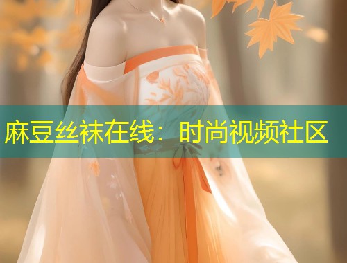 麻豆丝袜在线：时尚视频社区