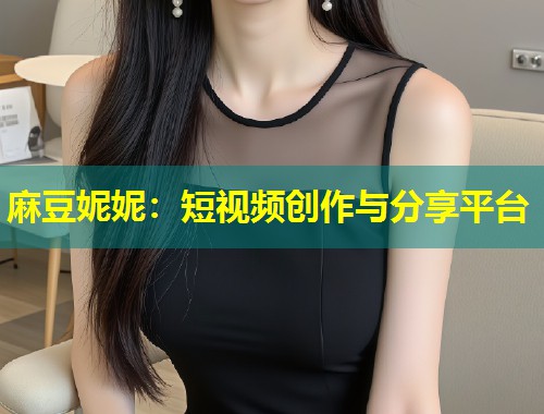 麻豆妮妮：短视频创作与分享平台