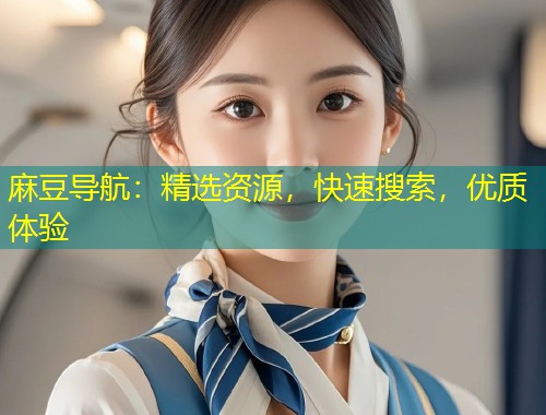 麻豆导航：精选资源，快速搜索，优质体验
