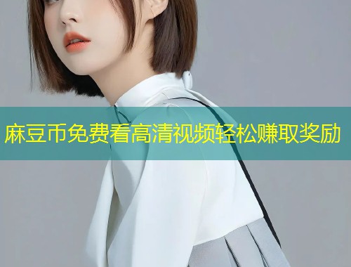 麻豆币免费看高清视频轻松赚取奖励
