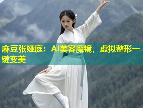 麻豆张娅庭：AI美容魔镜，虚拟整形一键变美