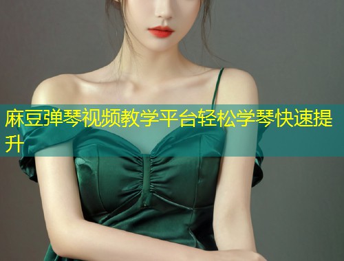 麻豆弹琴视频教学平台轻松学琴快速提升
