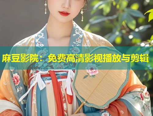 麻豆影院:免费高清影视播放与剪辑 麻豆影院:免费高清影视播放与剪辑