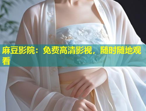 麻豆影院：免费高清影视，随时随地观看
