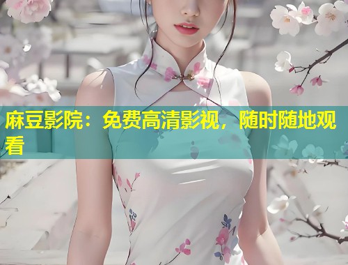 麻豆影院：免费高清影视，随时随地观看