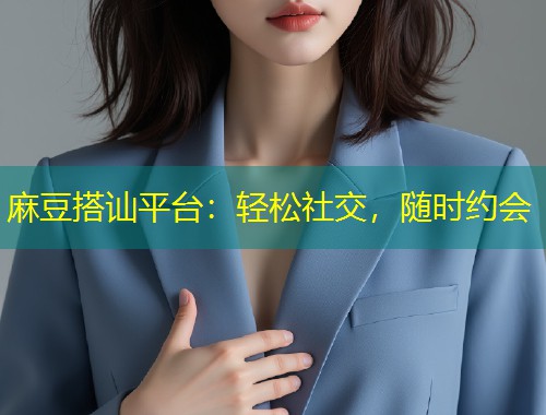 麻豆搭讪平台：轻松社交，随时约会