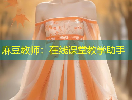 麻豆教师:在线课堂教学助手 麻豆教师:在线课堂教学助手