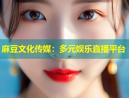 麻豆文化传媒：多元娱乐直播平台