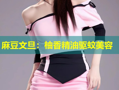 麻豆文旦：柚香精油驱蚊美容