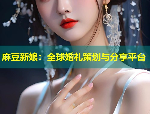 麻豆新娘：全球婚礼策划与分享平台