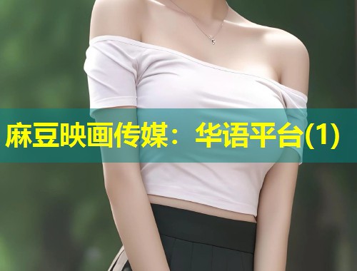 麻豆映画传媒：华语平台(1)