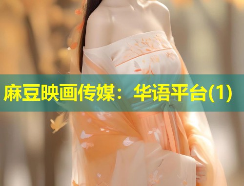 麻豆映画传媒：华语平台(1)