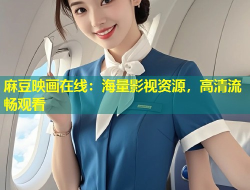麻豆映画在线：海量影视资源，高清流畅观看