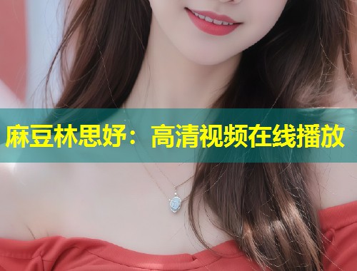 麻豆林思妤：高清视频在线播放