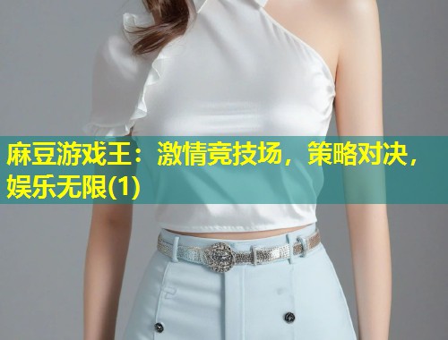 麻豆游戏王：激情竞技场，策略对决，娱乐无限(1)
