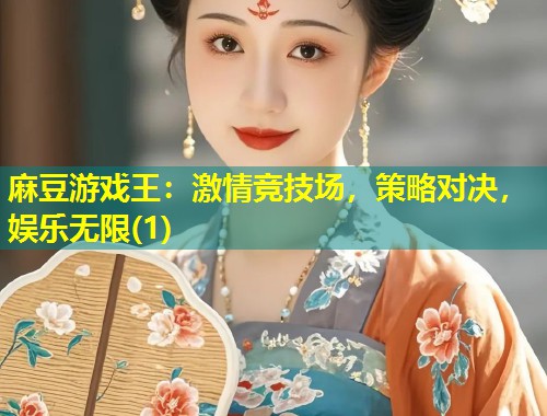麻豆游戏王：激情竞技场，策略对决，娱乐无限(1)