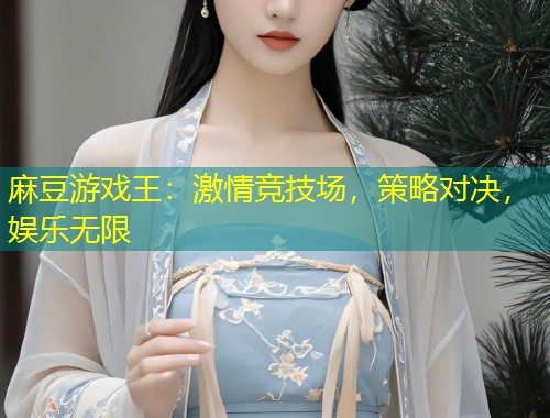 麻豆游戏王：激情竞技场，策略对决，娱乐无限