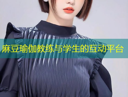 麻豆瑜伽教练与学生的互动平台