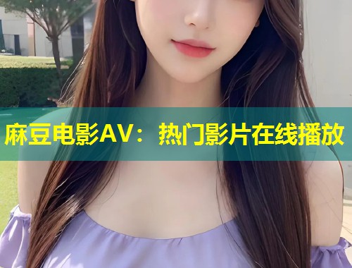 麻豆电影AV：热门影片在线播放