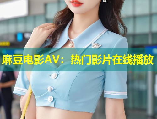 麻豆电影AV：热门影片在线播放