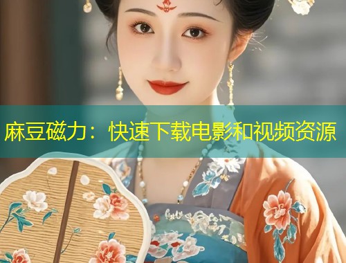 麻豆磁力：快速下载电影和视频资源