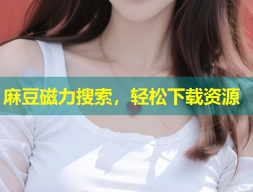 麻豆磁力搜索，轻松下载资源