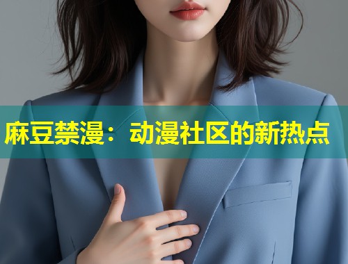 麻豆禁漫：动漫社区的新热点