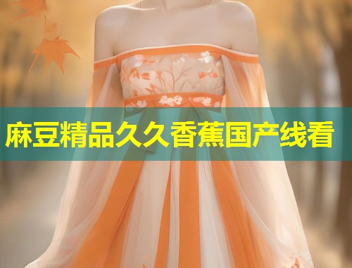 麻豆精品久久香蕉国产线看