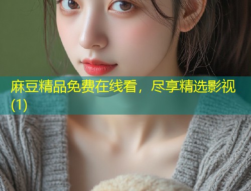 麻豆精品免费在线看，尽享精选影视(1)