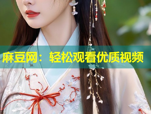 麻豆网：轻松观看优质视频