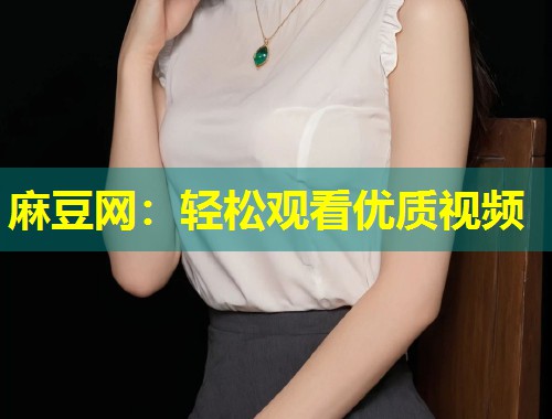 麻豆网：轻松观看优质视频