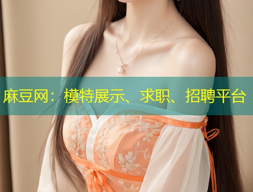 麻豆网：模特展示、求职、招聘平台